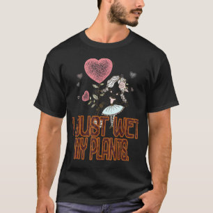 Gardener I Just Wet My Plants Sarcastic T-Shirt