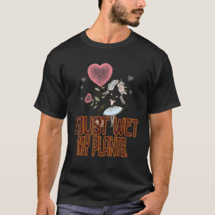 Gardener I Just Wet My Plants Sarcastic T-Shirt