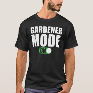 Gardener Mode on   Gardener T-Shirt