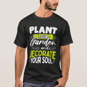 Gardeners Quote Plant Your Garden And Decorate You T-Shirt