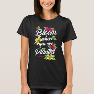 Gardening 4\Bloom Where You Are Planted Flower Gar T-Shirt
