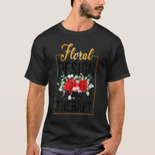Gardening 4\Floral Design Is My Therapy Gardening T-Shirt