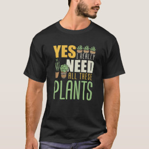 Gardening 4\Florist  Yes I Really Need All These P T-Shirt