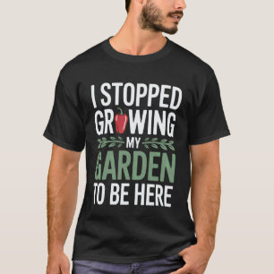 Gardening 4\Funny I Stopped Growing My Garden to B T-Shirt