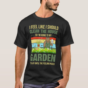Gardening 4\I Feel Like I Should Clean The House T T-Shirt