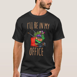 Gardening 4\Ill Be In My Office Garden Gardener Ga T-Shirt
