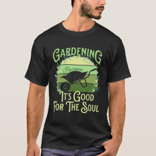 Gardening Because It's Good For The Soul Garden Qu T-Shirt