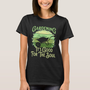 Gardening Because It's Good For The Soul Garden Qu T-Shirt
