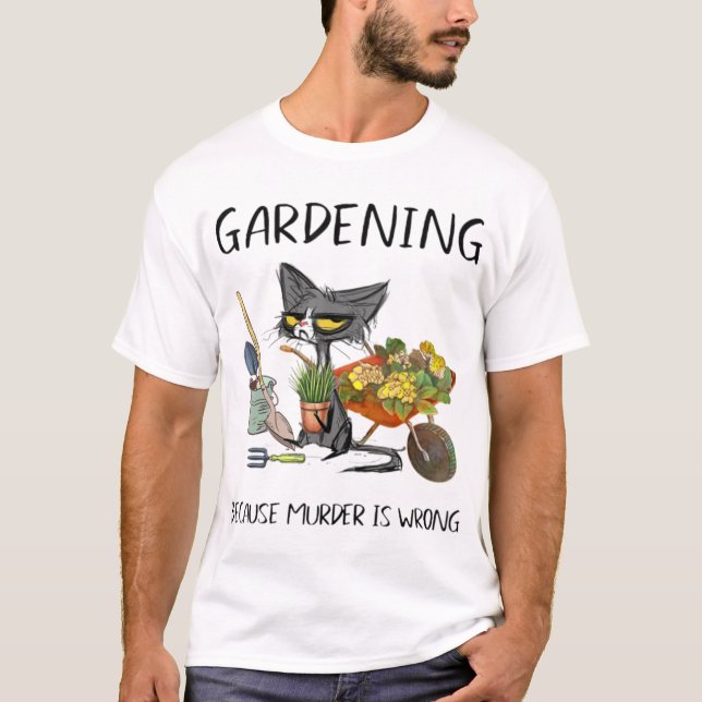 Gardening Because Murder Is Wrong Funny Cat Garden T-Shirt (Front)