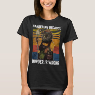 Gardening Because Murder Is Wrong Funny Cat Garden T-Shirt