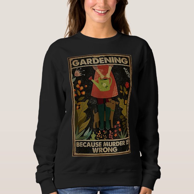 Gardening Because Murder Is Wrong Garden Gardener  Sweatshirt (Front)
