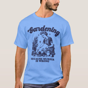Gardening Because Murder Is Wrong Gardener Plant T-Shirt