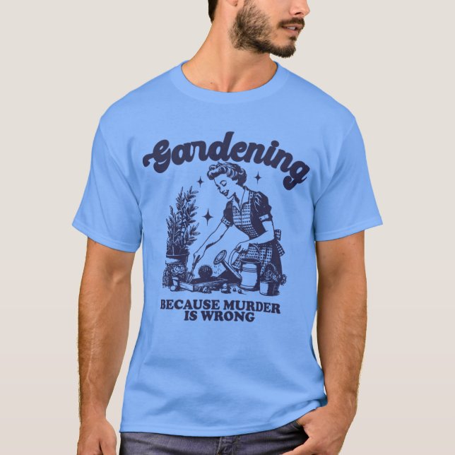 Gardening Because Murder Is Wrong Gardener Plant T-Shirt (Front)