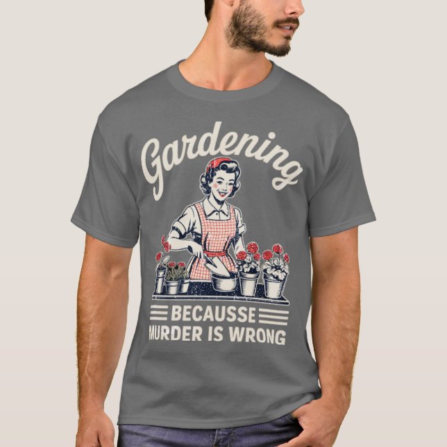 Gardening Because Murder Is Wrong Gardening Garden T-Shirt (Front)