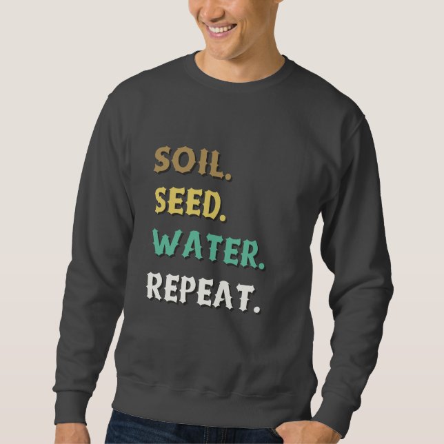 Gardening Cycle Soil, Seed, Water, Repeat Sweatshirt (Front)