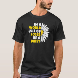 Gardening Daisy Garden In A World Full Of Roses Be T-Shirt