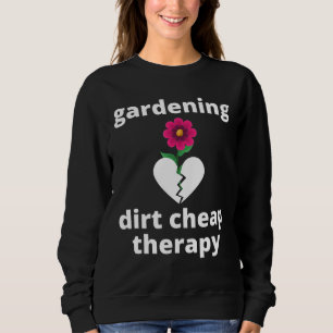 Gardening Dirt Cheap Therapy Garden Gardening Love Sweatshirt