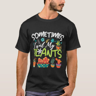 Gardening For Women Sometimes I Wet My Plants T-Shirt