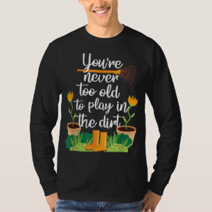 Gardening Gardener Funny Never Too old T-Shirt