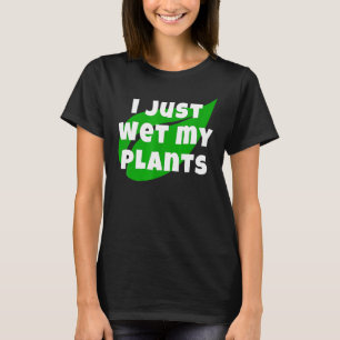 Gardening I Just Wet My Plants Garden And Nursery T-Shirt