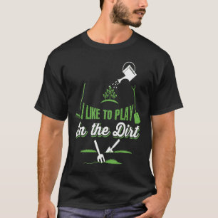 Gardening I Like To Play In The Dirt T-Shirt