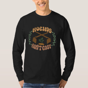 Gardening Idea for Hoeing Ain t Easy T-Shirt