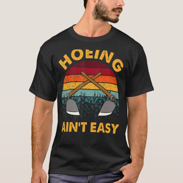 Gardening Idea for Hoeing Ain't Easy T-Shirt (Front)