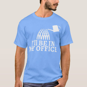 Gardening Ill Be In My Office T-Shirt