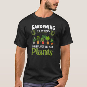 Gardening It´s So Crazy You May Just Wet Your Plan T-Shirt