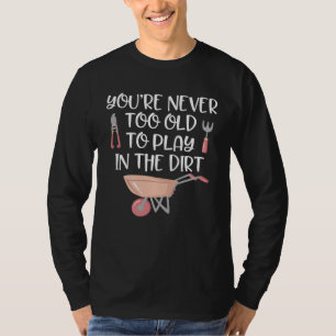 Gardening   Never Too Old to Play In Dirt Garden T-Shirt
