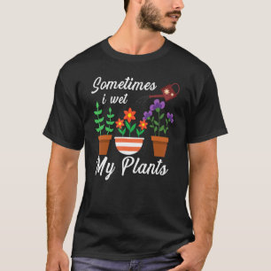 Gardening Planting Sometimes I Wet My Plants T-Shirt