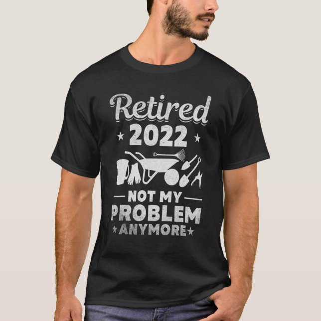 Gardening Retired 2022 Not My Problem Anymore Plan T-Shirt (Front)