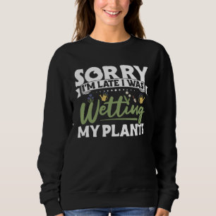 Gardening Sorry I m Late I Was Wetting My Plants G Sweatshirt