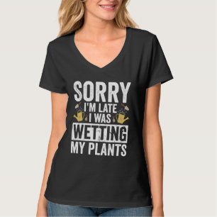 Gardening Sorry I m Late I Was Wetting My Plants G T-Shirt