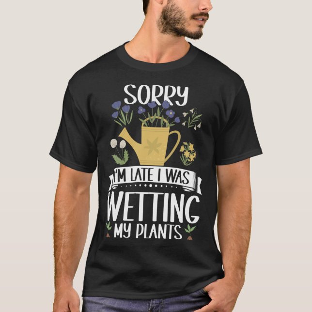 Gardening Sorry I m Late I Was Wetting My Plants G T-Shirt (Front)