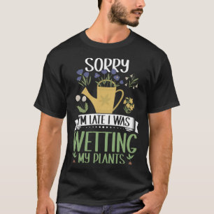 Gardening Sorry I'm Late I Was Wetting My Plants G T-Shirt