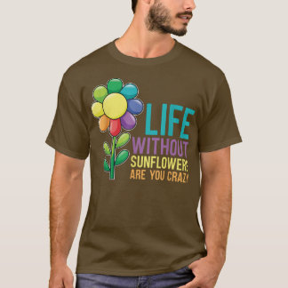Gardening Sunflower  Life Without Sunflowers  T-Shirt
