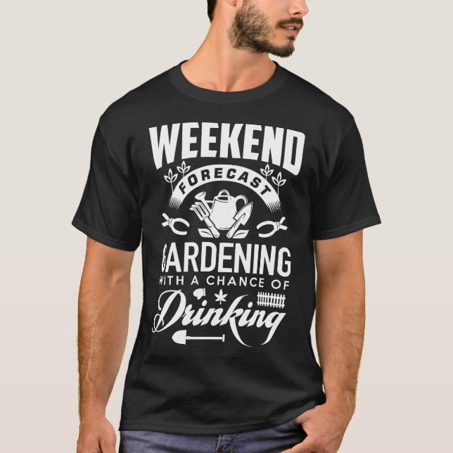 Gardening Weekend With A Chance Of Drinking T-Shirt (Front)