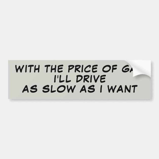 Gas Prices Make Me Drive Slow Bumper Sticker (Front)