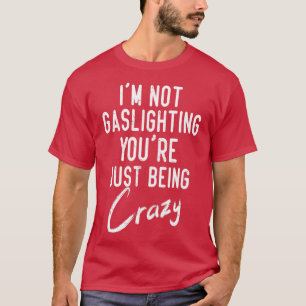 Gaslight Gaslighting Is Not Real You Are Crazy Dis T-Shirt