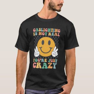 Gaslighting Gatekeep Is Not Real You Are Crazy Gas T-Shirt
