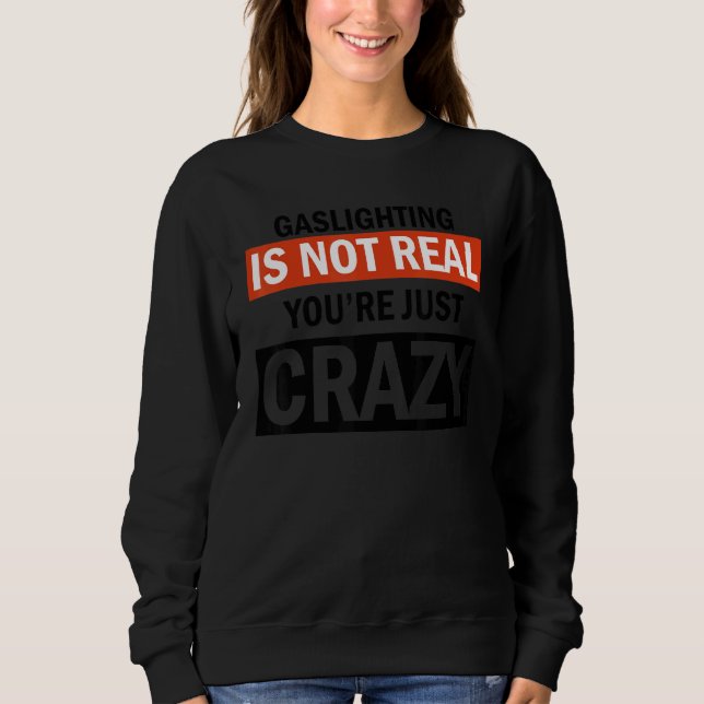 Gaslighting Is Not Real  Saying Sweatshirt (Front)