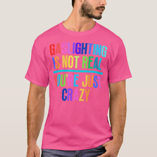 Gaslighting Is Not Real Youre Just Crazy 16 T-Shirt