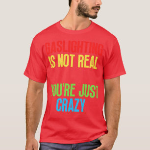 Gaslighting Is Not Real Youre Just Crazy 19 T-Shirt