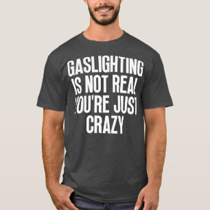 Gaslighting Is Not Real Youre Just Crazy 30 T-Shirt