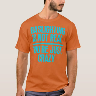 Gaslighting Is Not Real Youre Just Crazy 31 T-Shirt