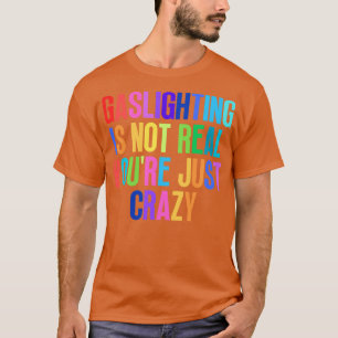 Gaslighting Is Not Real Youre Just Crazy 3 T-Shirt