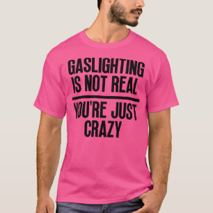 Gaslighting Is Not Real Youre Just Crazy 4 T-Shirt