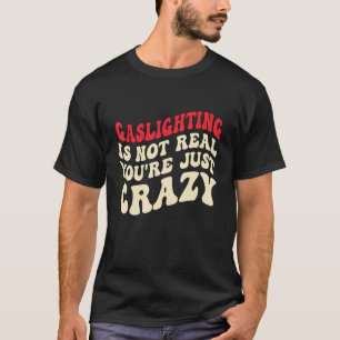 Gaslighting Is Not Real You're Just Crazy funny sa T-Shirt
