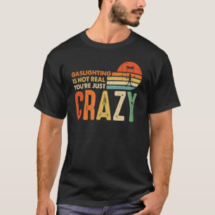 Gaslighting Is Not Real You're Just Crazy Saying T-Shirt